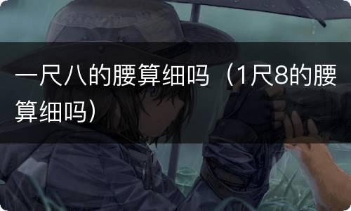 一尺八的腰算细吗（1尺8的腰算细吗）