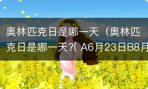 奥林匹克日是哪一天（奥林匹克日是哪一天?( A6月23日B8月25日C9月3日）