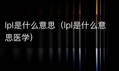 lpl是什么意思（lpl是什么意思医学）