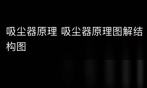吸尘器原理 吸尘器原理图解结构图