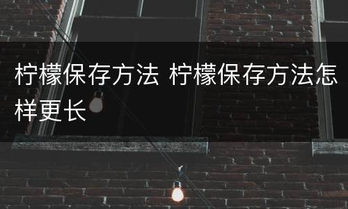 柠檬保存方法 柠檬保存方法怎样更长