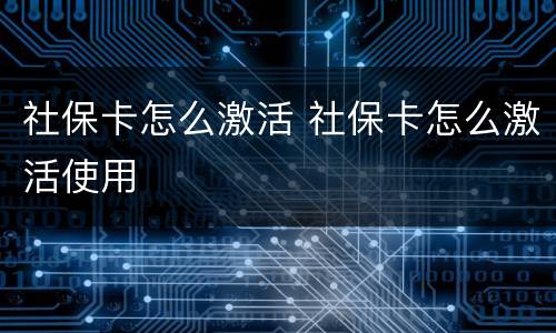 社保卡怎么激活 社保卡怎么激活使用