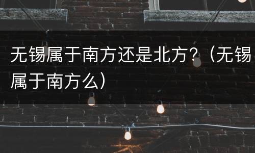 无锡属于南方还是北方?（无锡属于南方么）