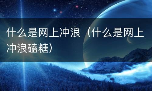 什么是网上冲浪（什么是网上冲浪磕糖）
