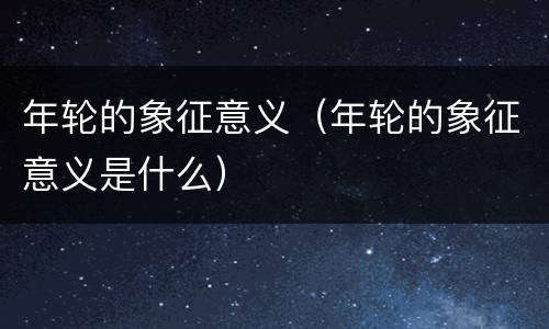 年轮的象征意义（年轮的象征意义是什么）