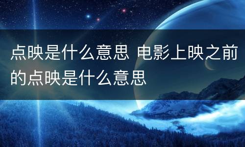 点映是什么意思 电影上映之前的点映是什么意思
