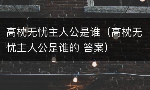 高枕无忧主人公是谁（高枕无忧主人公是谁的 答案）