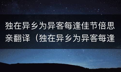 独在异乡为异客每逢佳节倍思亲翻译（独在异乡为异客每逢佳节倍思亲翻译过来）