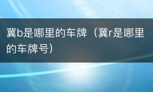 冀b是哪里的车牌（冀r是哪里的车牌号）
