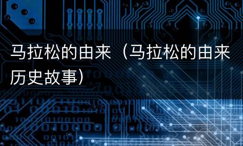 马拉松的由来（马拉松的由来历史故事）