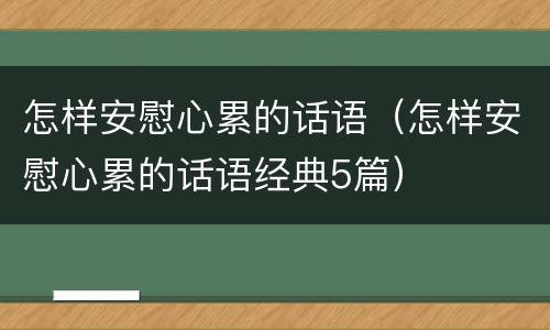 怎样安慰心累的话语（怎样安慰心累的话语经典5篇）