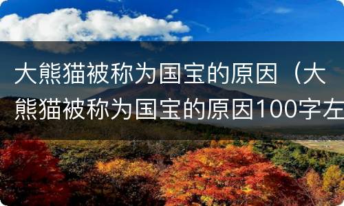 大熊猫被称为国宝的原因（大熊猫被称为国宝的原因100字左右）
