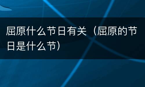 屈原什么节日有关（屈原的节日是什么节）