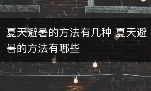 夏天避暑的方法有几种 夏天避暑的方法有哪些