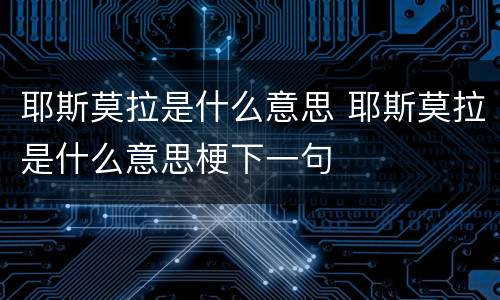 耶斯莫拉是什么意思 耶斯莫拉是什么意思梗下一句