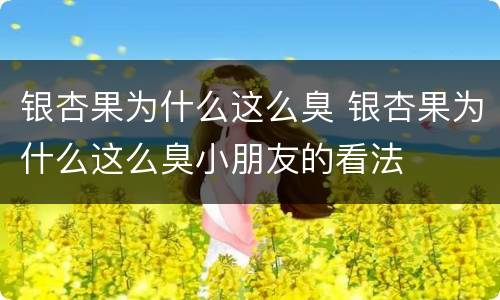 银杏果为什么这么臭 银杏果为什么这么臭小朋友的看法