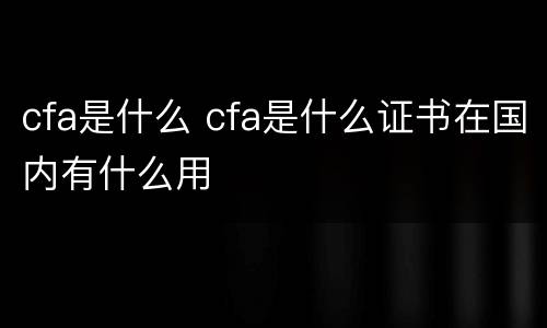 cfa是什么 cfa是什么证书在国内有什么用