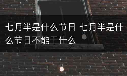七月半是什么节日 七月半是什么节日不能干什么