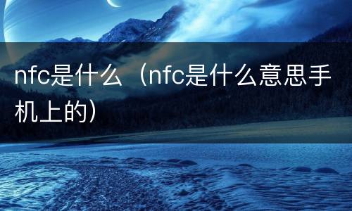 nfc是什么（nfc是什么意思手机上的）