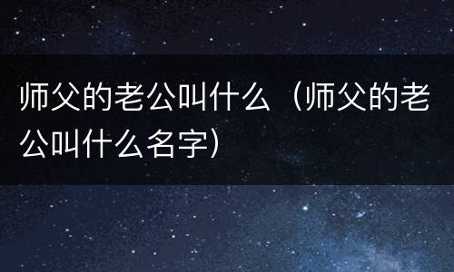 师父的老公叫什么（师父的老公叫什么名字）