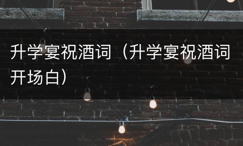 升学宴祝酒词（升学宴祝酒词开场白）