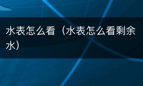 水表怎么看（水表怎么看剩余水）