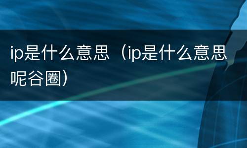 ip是什么意思（ip是什么意思呢谷圈）