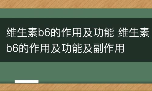 维生素b6的作用及功能 维生素b6的作用及功能及副作用