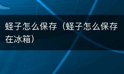 蛏子怎么保存（蛏子怎么保存在冰箱）