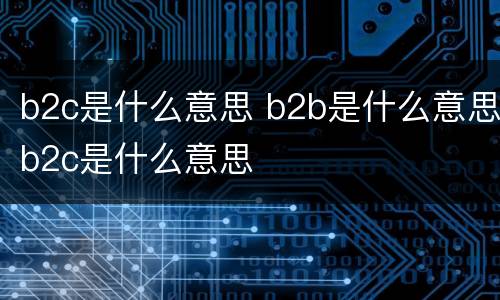 b2c是什么意思 b2b是什么意思b2c是什么意思
