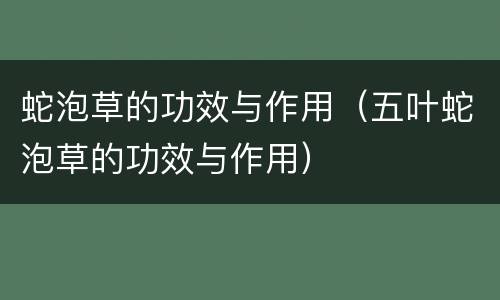 蛇泡草的功效与作用（五叶蛇泡草的功效与作用）