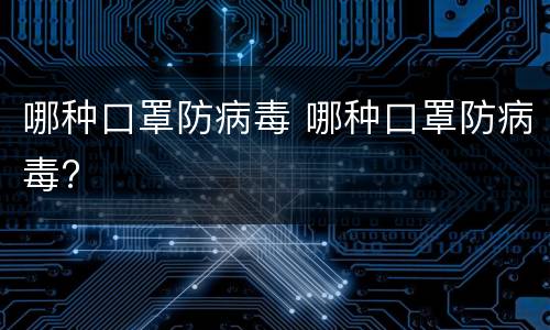 哪种口罩防病毒 哪种口罩防病毒?