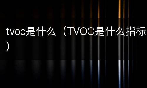 tvoc是什么（TVOC是什么指标）