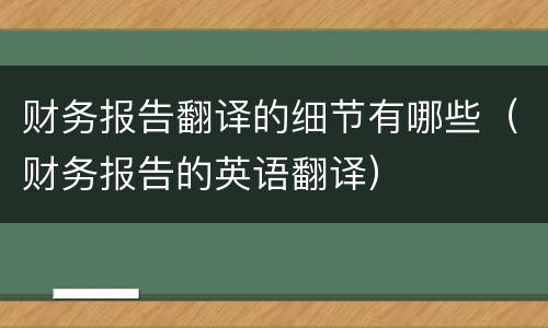 财务报告翻译的细节有哪些（财务报告的英语翻译）