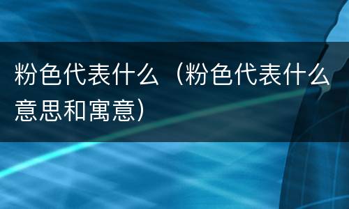 粉色代表什么（粉色代表什么意思和寓意）