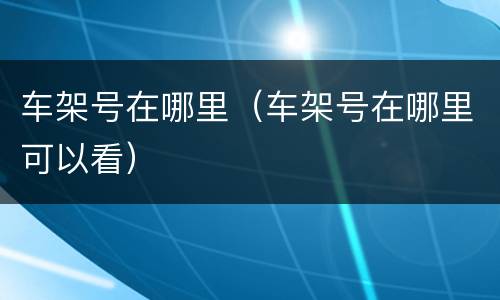 车架号在哪里（车架号在哪里可以看）