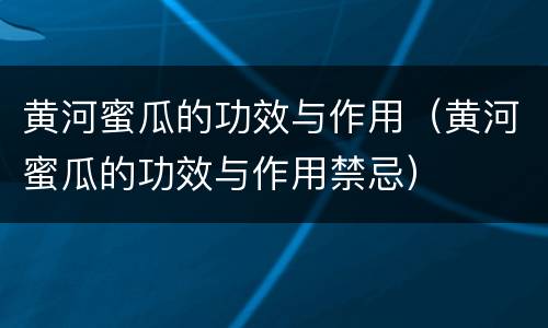 黄河蜜瓜的功效与作用（黄河蜜瓜的功效与作用禁忌）