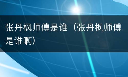 张丹枫师傅是谁（张丹枫师傅是谁啊）