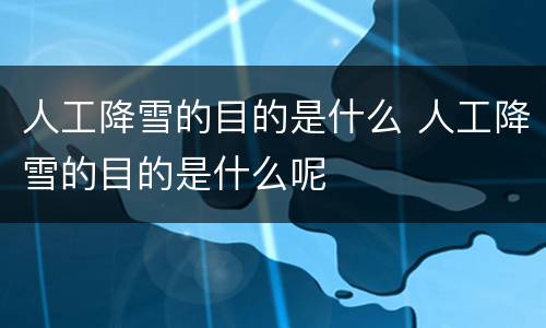 人工降雪的目的是什么 人工降雪的目的是什么呢