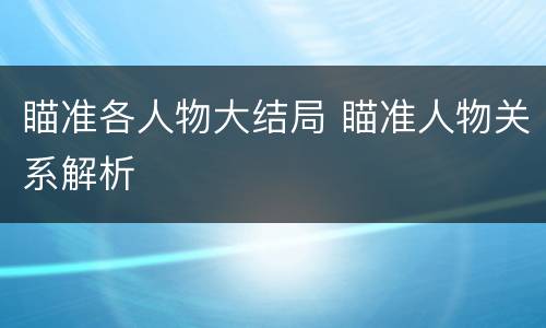 瞄准各人物大结局 瞄准人物关系解析