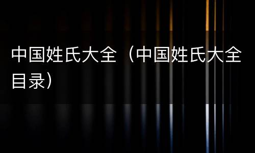 中国姓氏大全（中国姓氏大全目录）