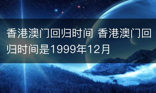 香港澳门回归时间 香港澳门回归时间是1999年12月