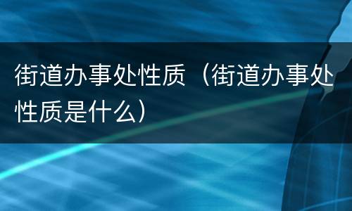 街道办事处性质（街道办事处性质是什么）
