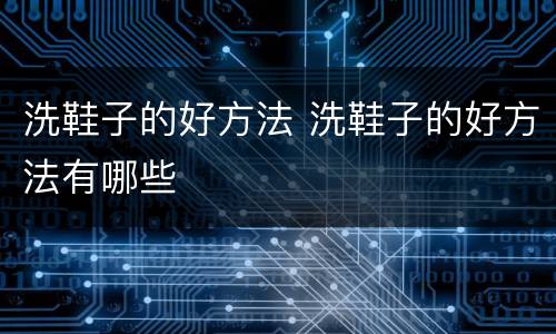 洗鞋子的好方法 洗鞋子的好方法有哪些