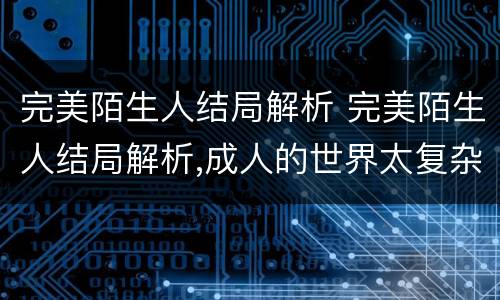 完美陌生人结局解析 完美陌生人结局解析,成人的世界太复杂了
