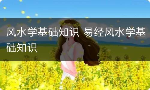 风水学基础知识 易经风水学基础知识