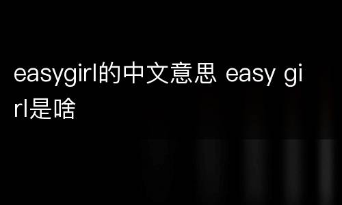 easygirl的中文意思 easy girl是啥
