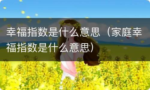 幸福指数是什么意思（家庭幸福指数是什么意思）