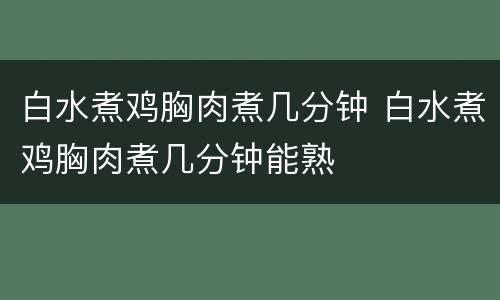白水煮鸡胸肉煮几分钟 白水煮鸡胸肉煮几分钟能熟