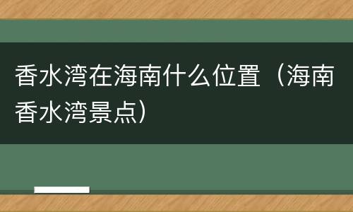 香水湾在海南什么位置（海南香水湾景点）
